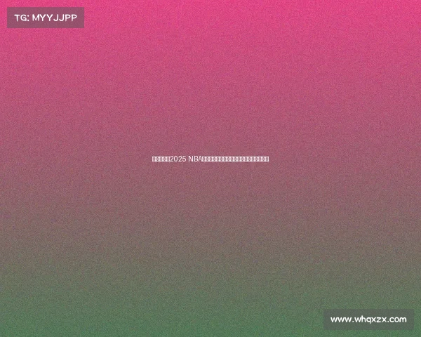 激烈角逐！2025 NBA总决赛上演豪强对决，历史新篇章即将开启